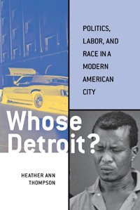 Whose Detroit?Politics, Labor, And Race In A Modern American City Thompson, Heather Cornell University Press