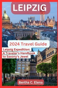 Leipzig Travel Guide 2024Leipzig Expeditiona Traveler'S Handbook To Saxony'S Jewel C. Elena, Bertha Independently Publıshed