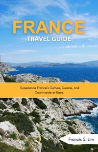 France Travel Guıdeexperience Frances Culture, Cuisine, And Countryside At Ease. Lim, Francis S Independently Publıshed