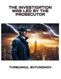 The Investıgatıon Was Led By The Prosecutor Suyundıkov, Tursunkul Independently Publıshed