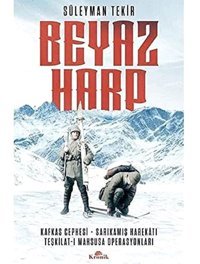 Beyaz Harpkafkas Cephesi - Sarıkamış Harekatı - Teşkilat-I Mahsusa Operasyonları Süleyman Tekir Kronik Kitap