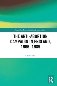 The Anti-Abortion Campaign In England, 1966-1989 ( Research In Gender And History) Dee, Olivia Routledge