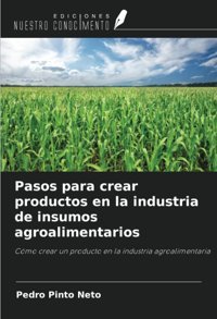Pasos Para Crear Productos En La İndustria De İnsumos Agroalimentarioscmo Crear Un Producto En La İndustria Agroalimentaria Pinto Neto, Pedro Ediciones Nuestro Conocimiento