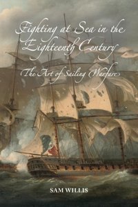Fighting At Sea In The Eighteenth Centurythe Art Of Sailing Warfare Willis, Sam Boydell Press