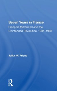 Seven Years In Francefrancois Mitterrand And The Unintended Revolution, 19811988 Friend, Julius W Routledge