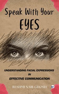 Speak Wıth Your Eyesunderstanding Facial Expressions In Effective Communication Ghosh, Reshmi