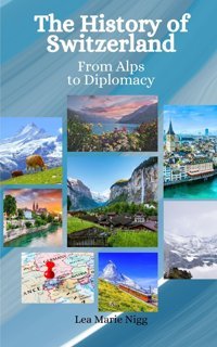 The History Of Switzerlandfrom Alps To Diplomacy Nigg, Lea Marie Independently Publıshed