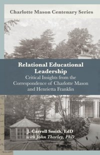 Relational Leadership In Educationcritical Insights From The Correspondence Of Charlotte Mason And Henrietta FranklIn (Charlotte Mason Centenary Series) Smith, J. Carroll Independently Publıshed
