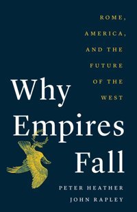 Why Empires Fallrome, America, And The Future Of The West Heather, Peter Yale University Press