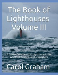 The Book Of Lighthouses - Volume Iııa Curated Collection Of 70 Lighthouses Of The World By International Photographers Graham, Carol Independently Publıshed