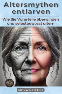 Altersmythen Entlarvenwie Sie Vorurteile Überwinden Und Selbstbewusst Altern Göttfeld, Mirco Independently Publıshed