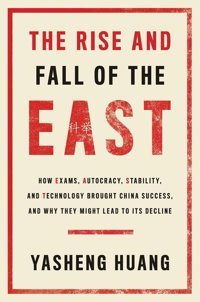 The Rise And Fall Of The Easthow Exams, Autocracy, Stability, And Technology Brought China Success, And Why They Might Lead To Its Decline Huang Ph.D., Yasheng Yale University Press