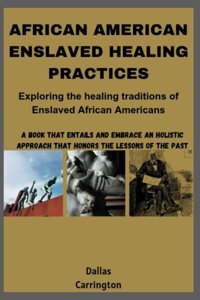 Afrıcan Amerıcan Enslaved Healıng Practıcesexploring The Healing Traditions Of Enslaved African American Carrington, Dallas Independently Publıshed
