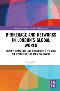Brokerage And Networks In Londons Global Worldkinship, Commerce And Communities Through The Experience Of John Blackwell ( Research In Early Modern History) Farr, David Routledge