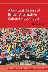 A Cultural History Of British Alternative Cabaret (1979-1991) (Liverpool Studies In The Politics Of Popular Culture) Campbell, Ray Liverpool University Press