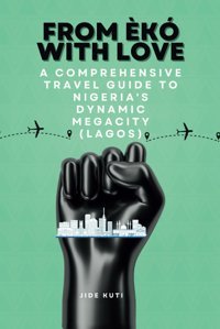 From K Wıth Lovea Comprehensive Travel Guide To Nigeria'S Dynamic Megacity (Lagos) (Africa Adventure Travel Guide, Band 2) Kuti, Jide Independently Publıshed