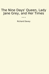 The Nine Days' Queen, Lady Jane Grey, And Her Times (Classic Books) Richard Davey Lettel Books