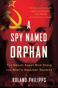 A Spy Named Orphanthe Soviet Agent Who Stole The West'S Greatest Secrets Philipps, Roland W. W. Norton & Company