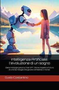 Intelligenza Artificialel'Evoluzione Di Un Sognodalla Mitologia Greca A Chat Gpt. Storia, İmpatto E Futuro Di Una Tecnologia Che Gi Sta Cambiando İl Mondo. (Italian Edition) Costantino, Guido Independently Publıshed