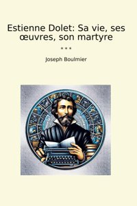Estienne Doletsa Vie, Ses Uvres, Son Martyre (Classic Books) Joseph Boulmier Lettel Books