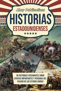 Historias Estadounidenses:101 Historias Fascinantes Sobre Eventos İmportantes Y Personas Del Pasado De Los Estados Unidos (ColeccIn De Historias Curiosas) Publications, Ahoy Ahoy Publications