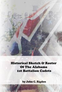 Historical Sketch & Roster Of The Alabama 1St Battalion Cadets (Alabama Regimental History Series) Rigdon, John C. Independently Publıshed