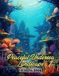 Peaceful Undersea Landscape Coloring Bookimmerse Yourself In Tranquility With 30 Captivating Coloring Pages Of Peaceful Undersea Landscapes For A Calming And Artistic Escape Kay, Friedrich Independently Publıshed