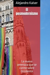 El Posmodernismola Nueva Amenaza Que Se Cierne Sobre Occidente (Spanish Edition) Kaiser, Alejandro Independently Publıshed