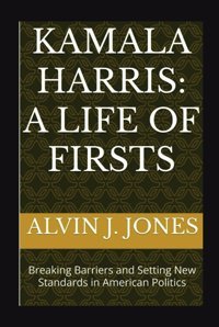 Kamala Harrisa Life Of Firstsbreaking Barriers And Setting New Standards In American Politics J. Jones, AlvIn Independently Publıshed