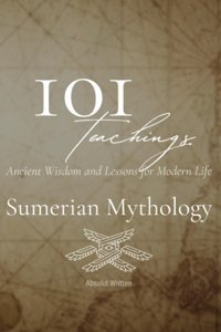101 Teachings From Sumerian Mythology. Ancient Wisdom And Lessons For Modern Life Written, Absolut Independently Publıshed