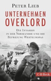 Unternehmen Overlorddie Invasion In Der Normandie Und Die Befreiung Westeuropasdie Invasion In Der Normandie Und Die Befreiung Westeuropas (At) (Beck Paperback)6129 Lieb, Peter C.H. Beck