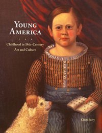 Young Americachildhood In 19Th-Century Art And Culture Perry, Claire Yale University Press