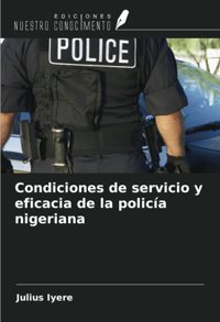 Condiciones De Servicio Y Eficacia De La Polica Nigeriana Iyere, Julius Ediciones Nuestro Conocimiento