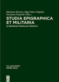 Studia Epigraphica Et MilitariaIn Memoriam Miroslava Mirkovi (Corpus İnscriptionum Latinarum. Auctarium Series Nova)Vol 8 De Gruyter