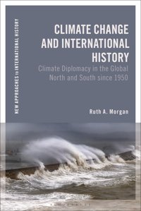 Climate Change And International Historynegotiating Science, Global Change, And Environmental Justice (New Approaches To International History) Morgan, Ruth A. Bloomsbury Academic