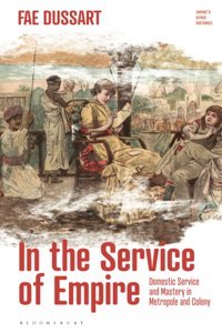 In The Service Of Empiredomestic Service And Mastery In Metropole And Colony (Empires Other Histories) Dussart, Fae Bloomsbury Academic
