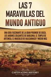 Las 7 Maravillas Del Mundo Antiguouna Gua Fascinante De La Gran Pirmide De Guiza, Los Jardines Colgantes De Babilonia, El Templo De Artemisa, El Mausoleo De Halicarnaso Y Mucho Ms History, Captivating Captivating History