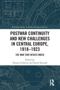Postwar Continuity And New Challenges In Central Europe, 19181923The War That Never Ended ( Studies In Modern European History) Routledge