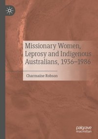 Missionary Women, Leprosy And Indigenous Australians, 19361986 Robson, Charmaine Palgrave Macmillan