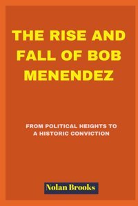 The Rise And Fall Of Bob Menendezfrom Political Heights To A Historic Conviction Brooks, Nolan Independently Publıshed