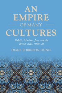 An Empire Of Many Culturesbahs, Muslims, Jews And The British State, 190020 (Studies In Imperialism, 212) Robinson-Dunn, Diane Manchester University Press