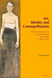 Art, Identity And Cosmopolitanismwilliam RothensteIn And The British Art World, C.188019354 Shaw, Samuel Peter Lang Ag