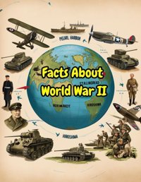 Facts About World War 2Unveiling The Facts - A Journey Through History'S Greatest Conflict Discover The Greatest Battles, Best Leaders, And Heroic Moments! John, Olivier Independently Publıshed