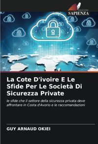 La Cote D'İvoire E Le Sfide Per Le Societ Di Sicurezza Privatele Sfide Che İl Settore Della Sicurezza Privata Deve Affrontare In Costa D'Avorio E Le Raccomandazioni Okıeı, Guy Arnaud Edizioni Sapienza
