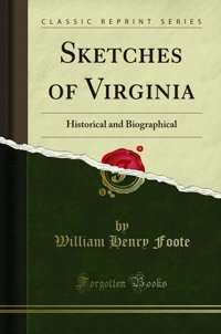 Sketches Of Virginiahistorical And Biographical (Classic Reprint) William Henry Foote Forgotten Books
