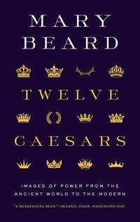 Twelve Caesarsimages Of Power From The Ancient World To The Modern (A.W. Mellon Lectures In The Fine Arts; 2011) Beard, Mary Princeton University Press