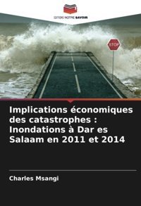 Implications Conomiques Des Catastrophes Inondations Dar Es Salaam En 2011 Et 2014 Msangi, Charles Editions Notre Savoir