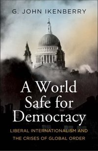 A World Safe For Democracyliberal Internationalism And The Crises Of Global Order (Politics And Culture Series) Ikenberry, G. John Yale University Press