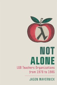 Not Alonelgb Teachers Organizations From 1970 To 1985 (New Directions In The History Of Education) Mayernick, Jason Rutgers University Press