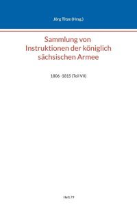 Sammlung Von Instruktionen Der Königlich Schsischen Armee1806 -1815 (Teil Vıı) (Beitrge Zur Schsischen Militrgeschichte Zwischen 1793 Und 1815) Bod - Books On Demand